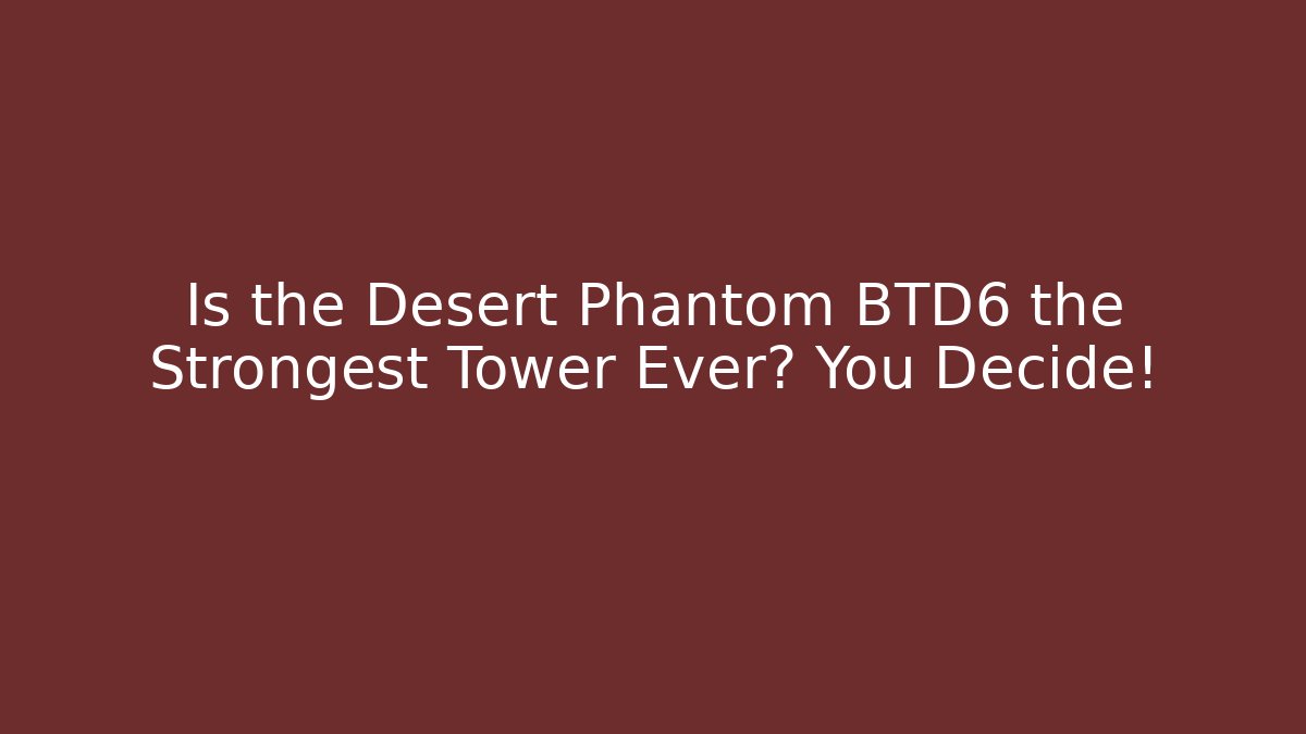 Is the Desert Phantom BTD6 the Strongest Tower Ever? You Decide! - Critter Realm