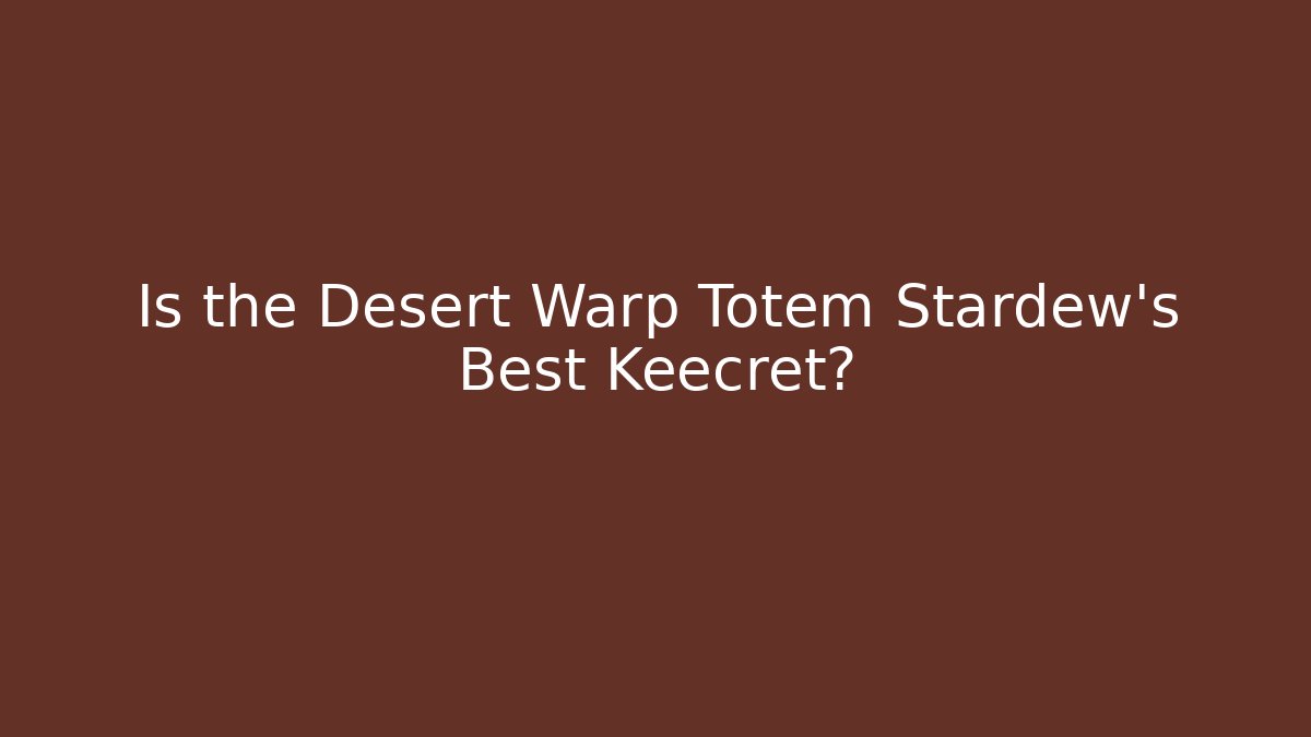Is the Desert Warp Totem Stardew's Best Keecret?
