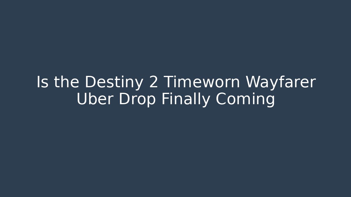 Is the Destiny 2 Timeworn Wayfarer Uber Drop Finally Coming