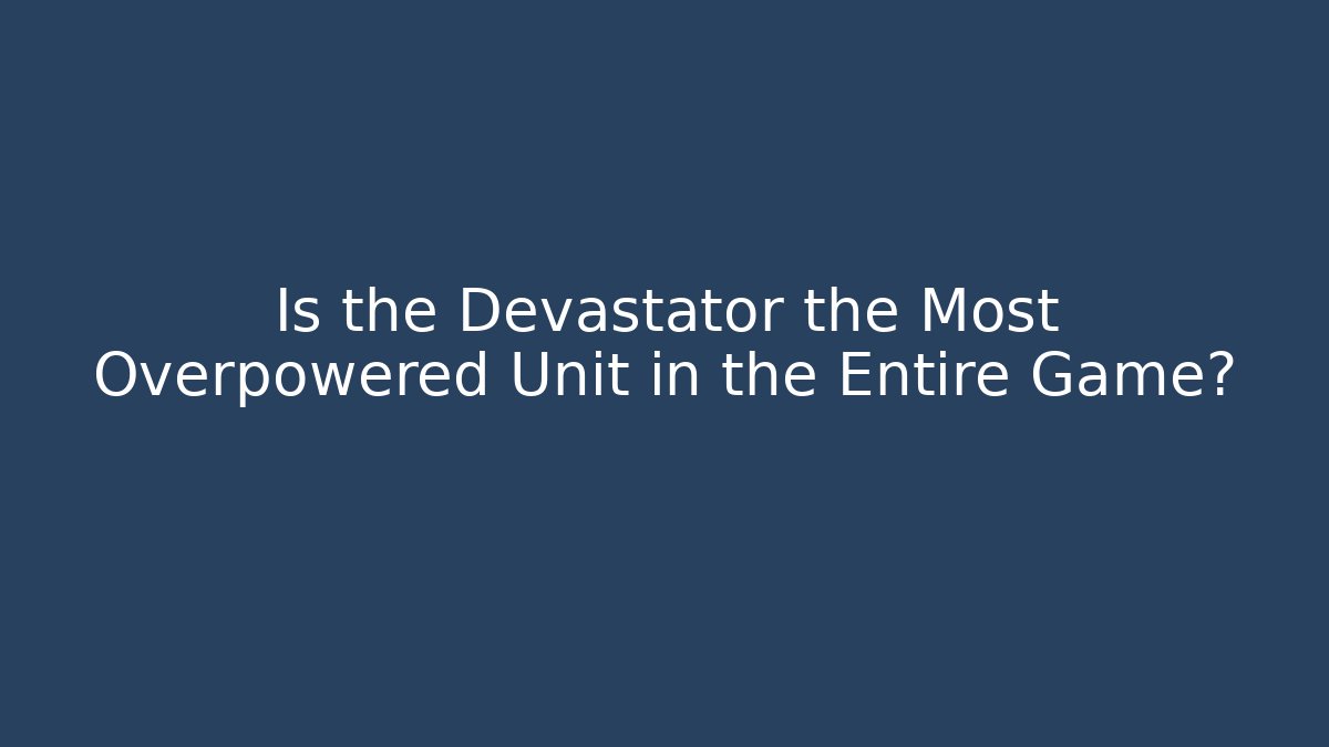 Is the Devastator the Most Overpowered Unit in the Entire Game?
