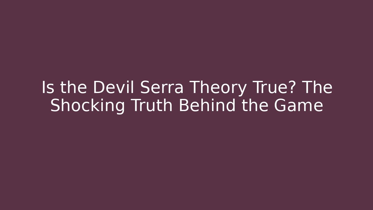 Is the Devil Serra Theory True? The Shocking Truth Behind the Game