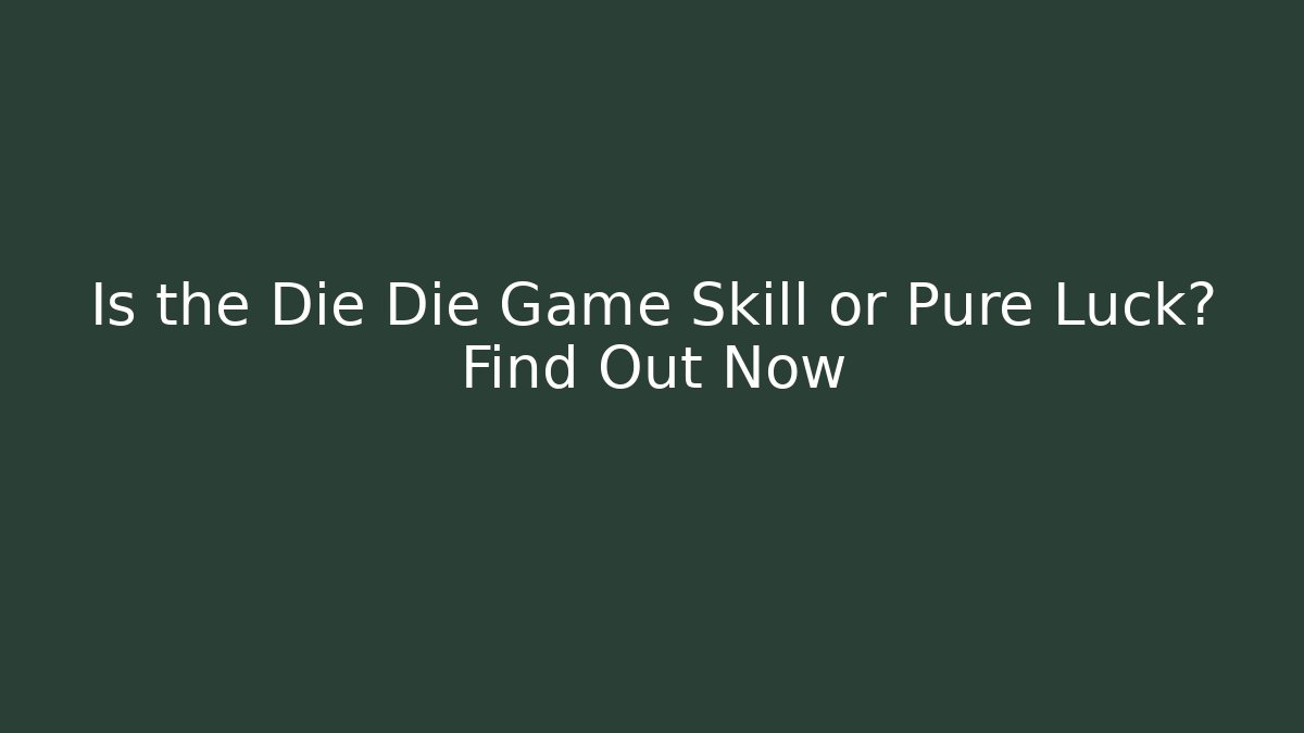 Is the Die Die Game Skill or Pure Luck? Find Out Now