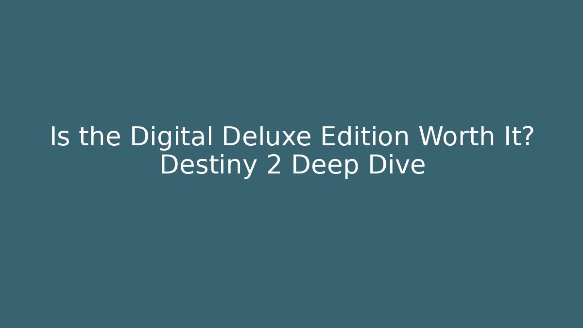 Is the Digital Deluxe Edition Worth It? Destiny 2 Deep Dive