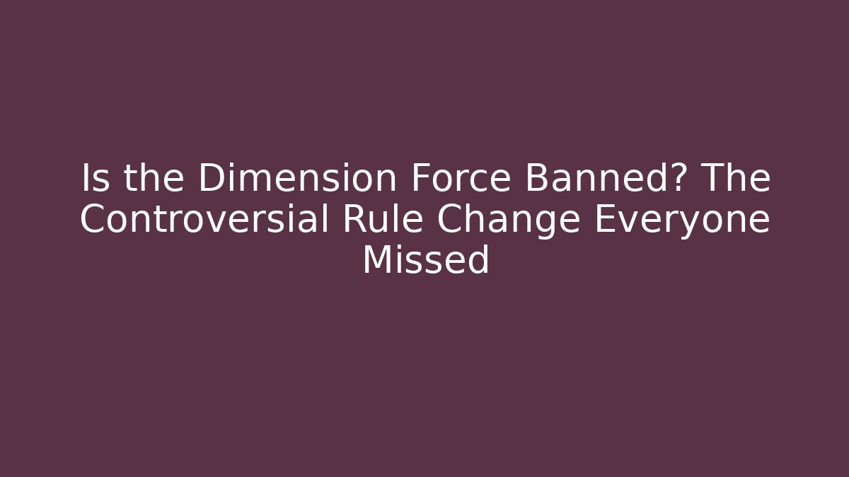 Is the Dimension Force Banned? The Controversial Rule Change Everyone Missed