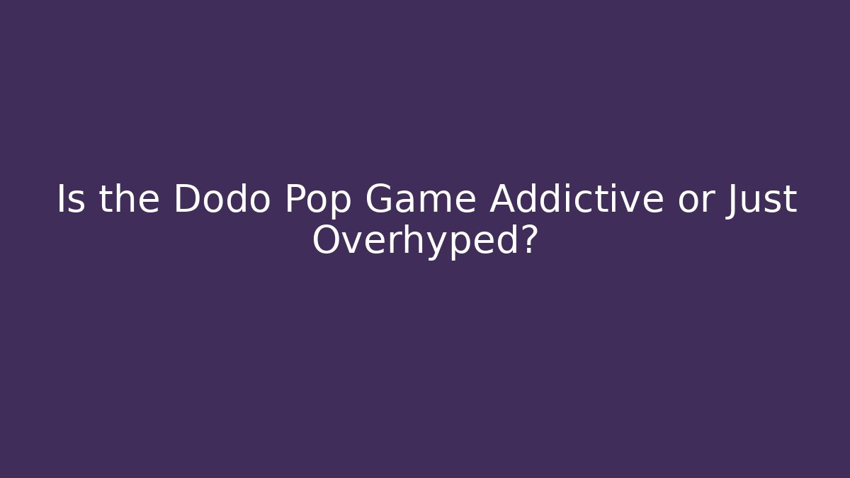 Is the Dodo Pop Game Addictive or Just Overhyped?