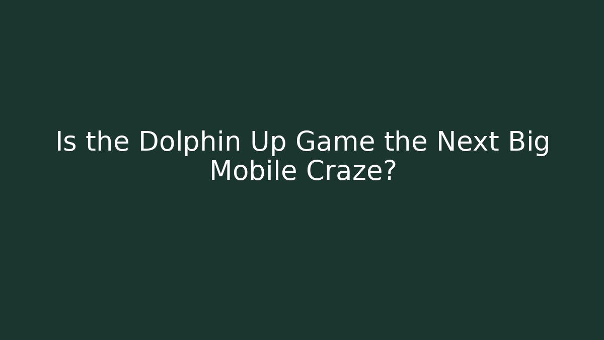 Is the Dolphin Up Game the Next Big Mobile Craze?
