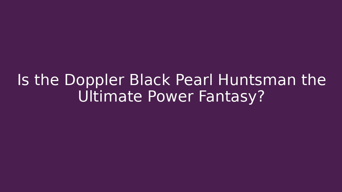 Is the Doppler Black Pearl Huntsman the Ultimate Power Fantasy?