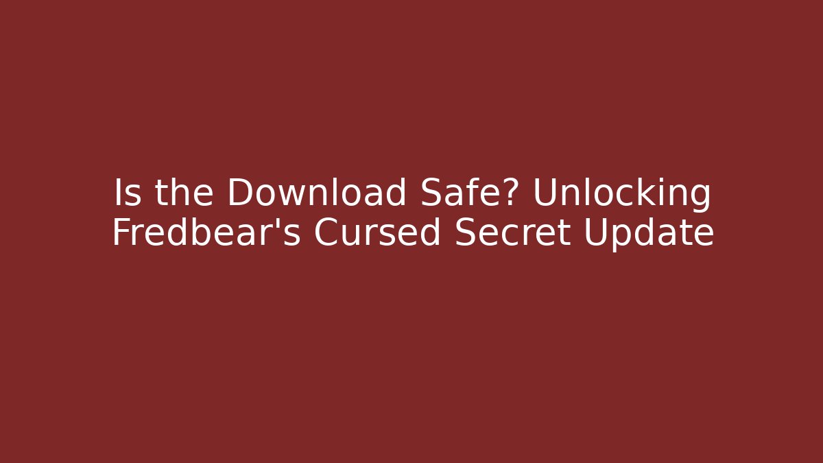Is the Download Safe? Unlocking Fredbear's Cursed Secret Update