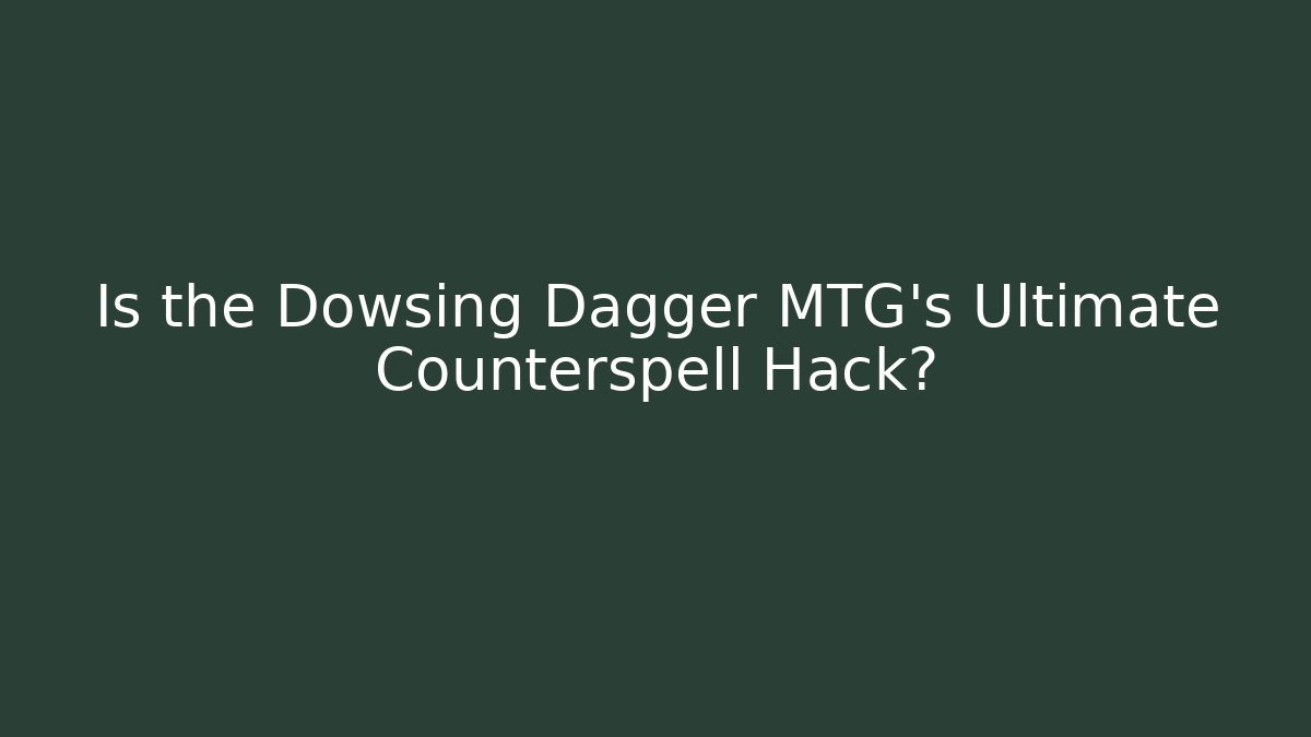 Is the Dowsing Dagger MTG's Ultimate Counterspell Hack? - Critter Realm