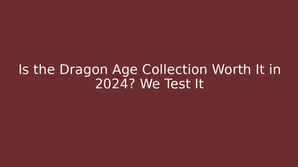 Is the Dragon Age Collection Worth It in 2024? We Test It