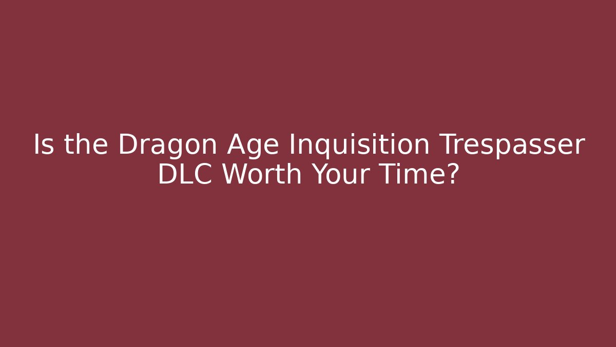 Is the Dragon Age Inquisition Trespasser DLC Worth Your Time?