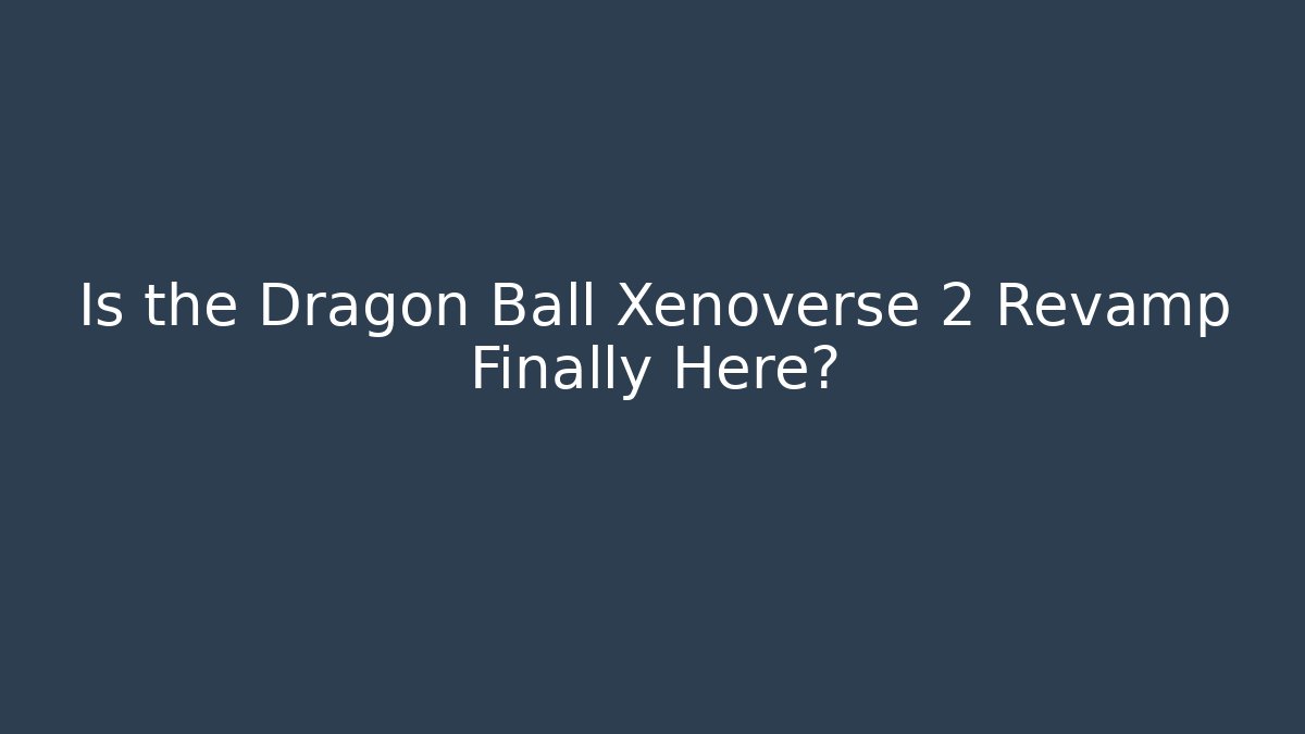Is the Dragon Ball Xenoverse 2 Revamp Finally Here?