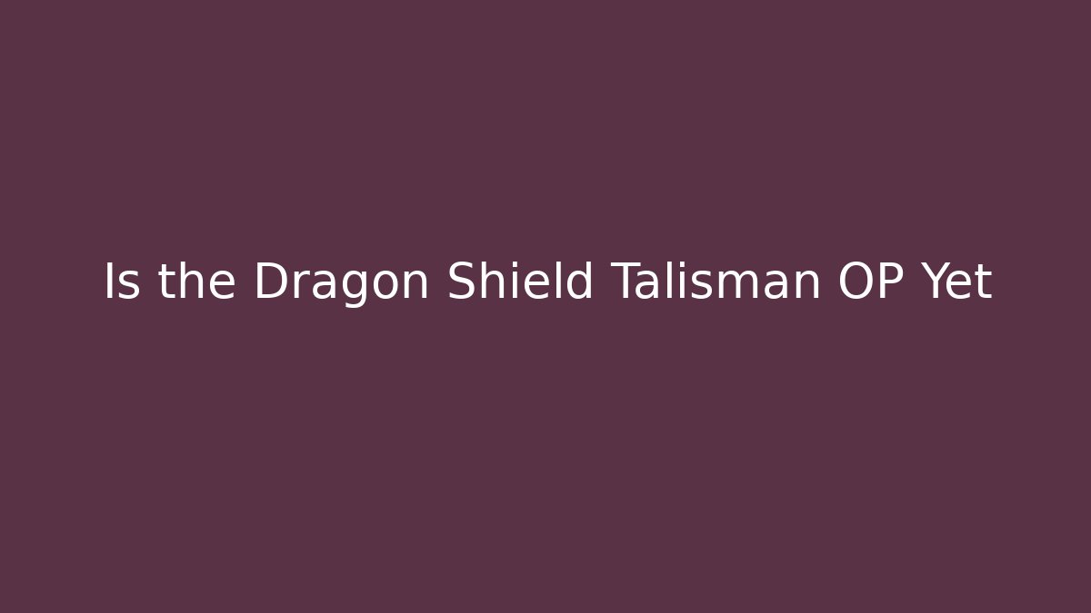 Is the Dragon Shield Talisman OP Yet