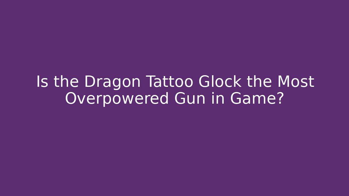 Is the Dragon Tattoo Glock the Most Overpowered Gun in Game?