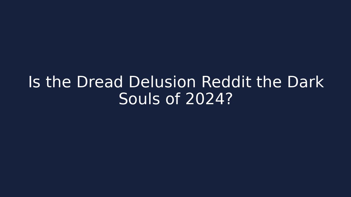 Is the Dread Delusion Reddit the Dark Souls of 2024?