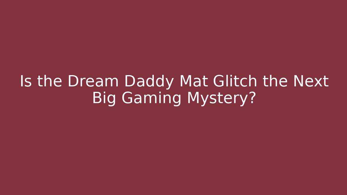 Is the Dream Daddy Mat Glitch the Next Big Gaming Mystery?