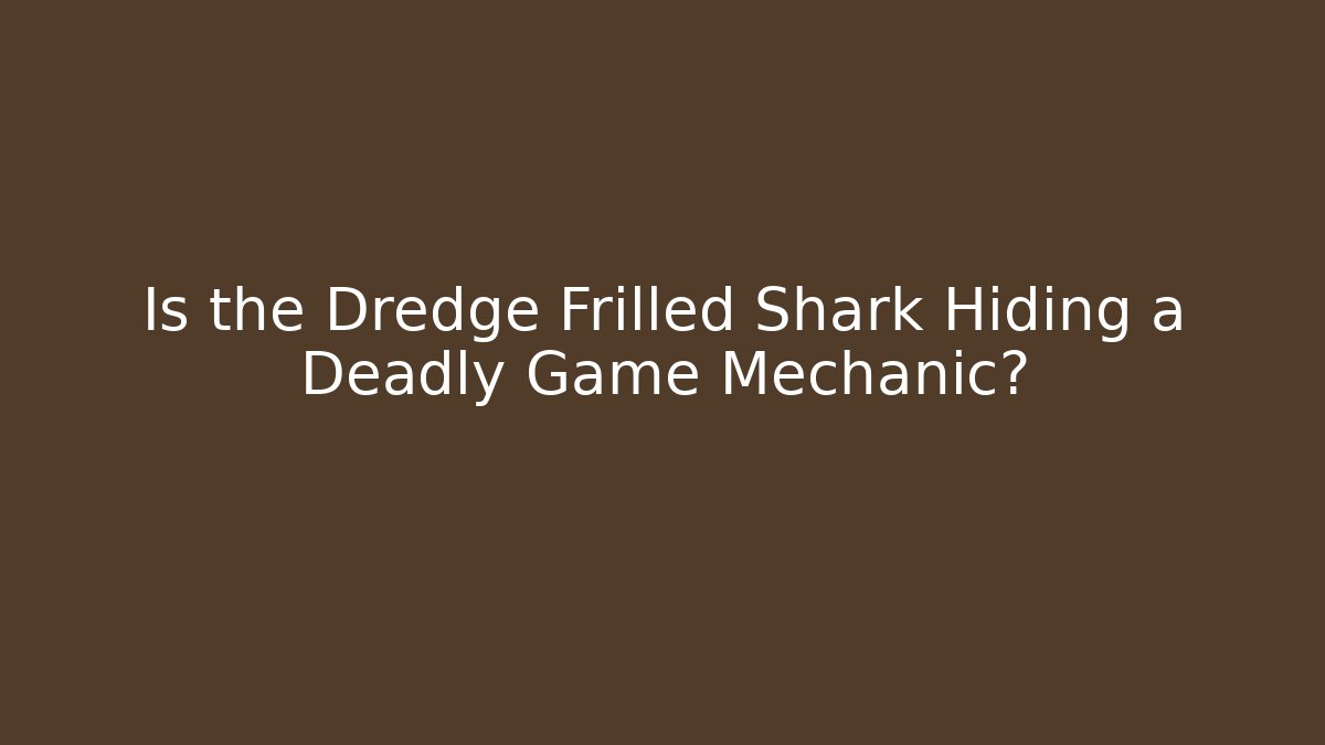 Is the Dredge Frilled Shark Hiding a Deadly Game Mechanic?