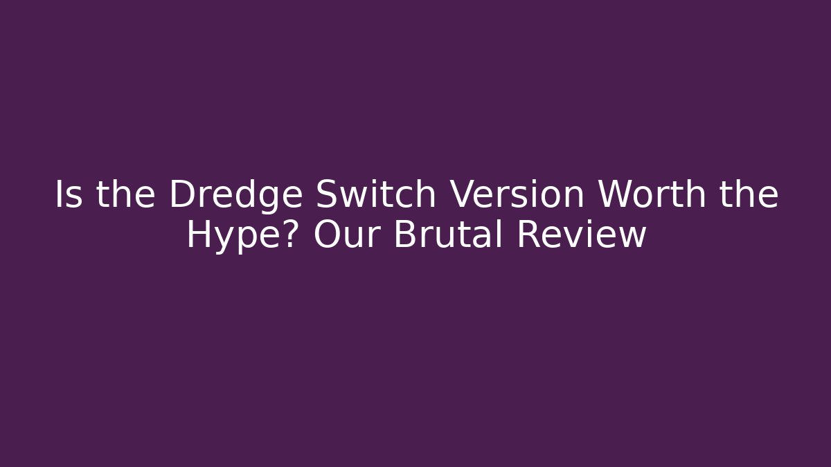 Is the Dredge Switch Version Worth the Hype? Our Brutal Review