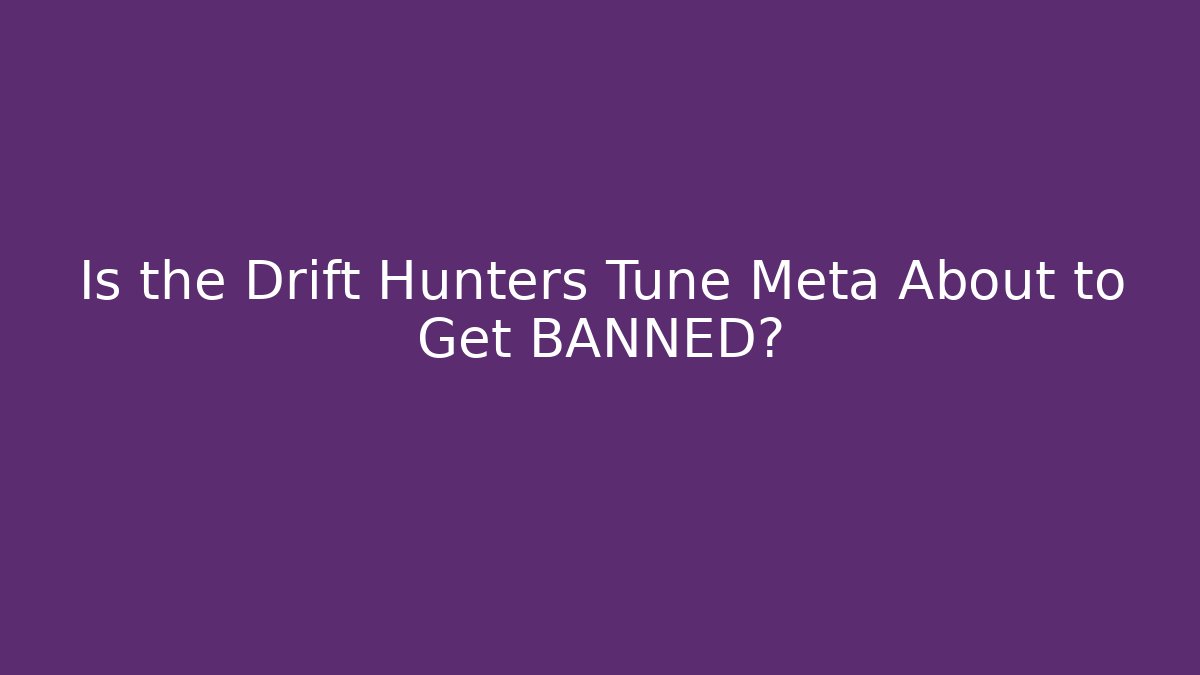 Is the Drift Hunters Tune Meta About to Get BANNED?