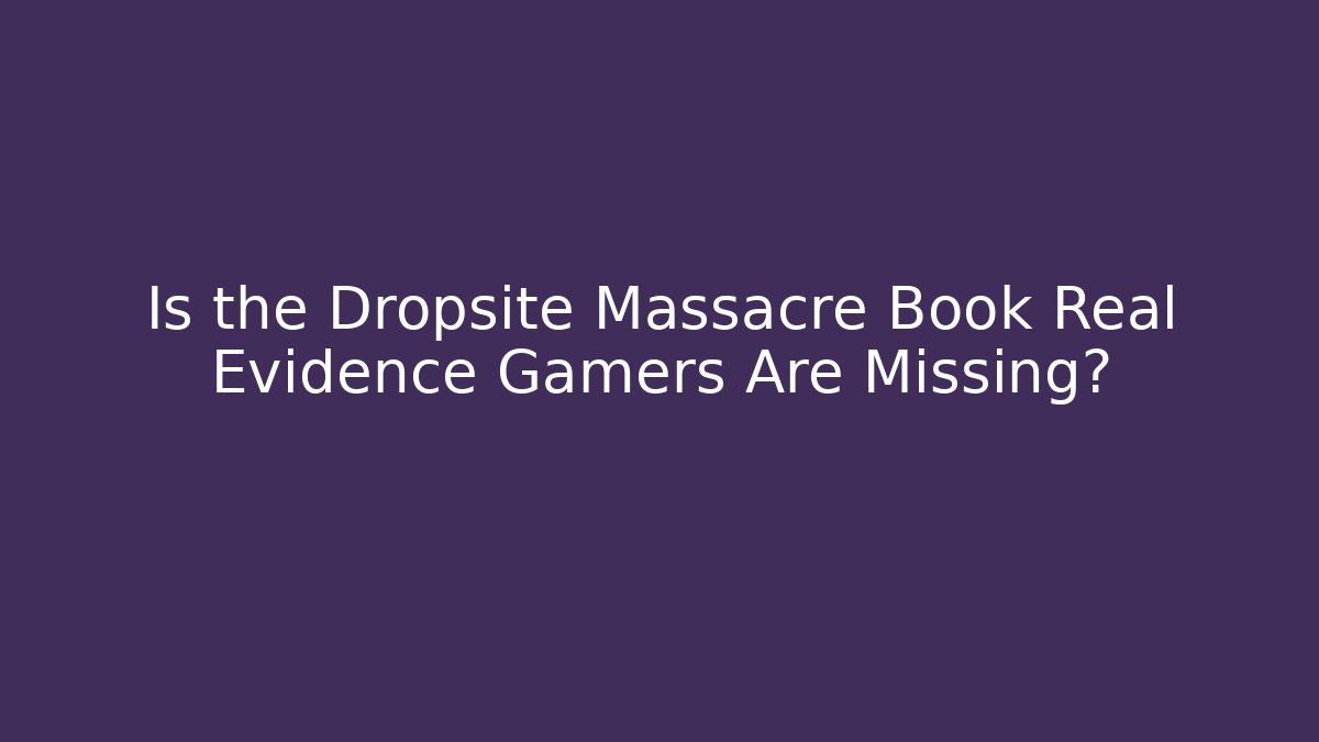 Is the Dropsite Massacre Book Real Evidence Gamers Are Missing?