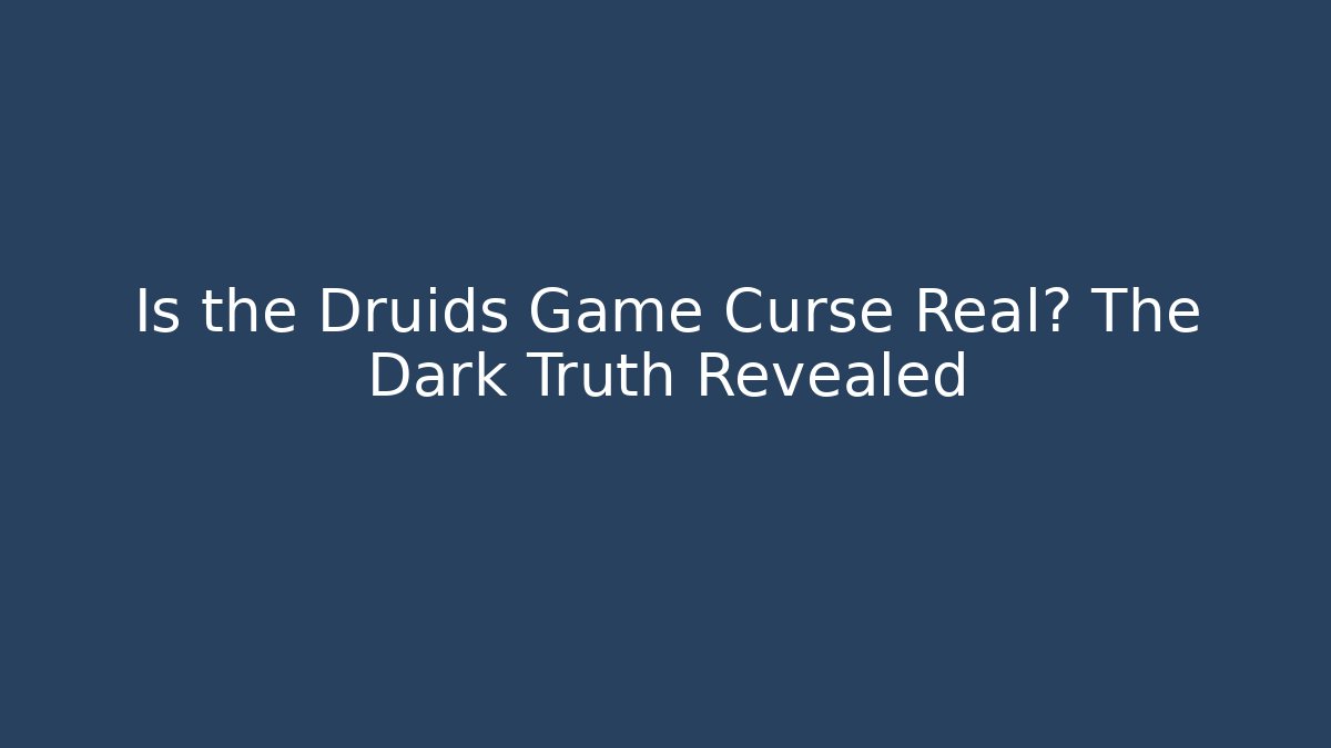 Is the Druids Game Curse Real? The Dark Truth Revealed