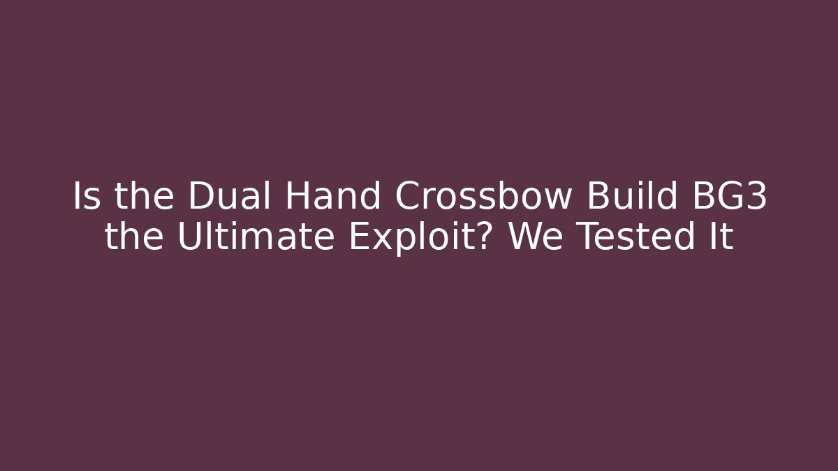 Is the Dual Hand Crossbow Build BG3 the Ultimate Exploit? We Tested It