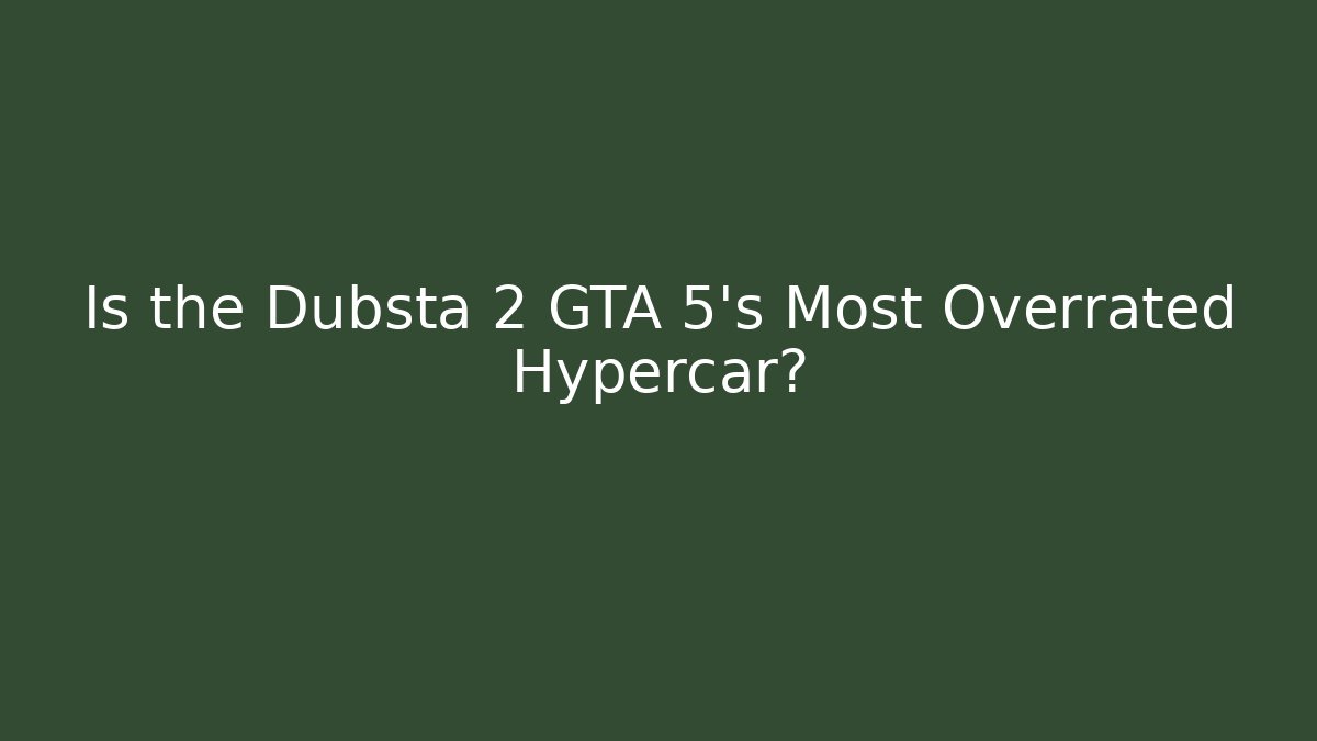 Is the Dubsta 2 GTA 5's Most Overrated Hypercar?