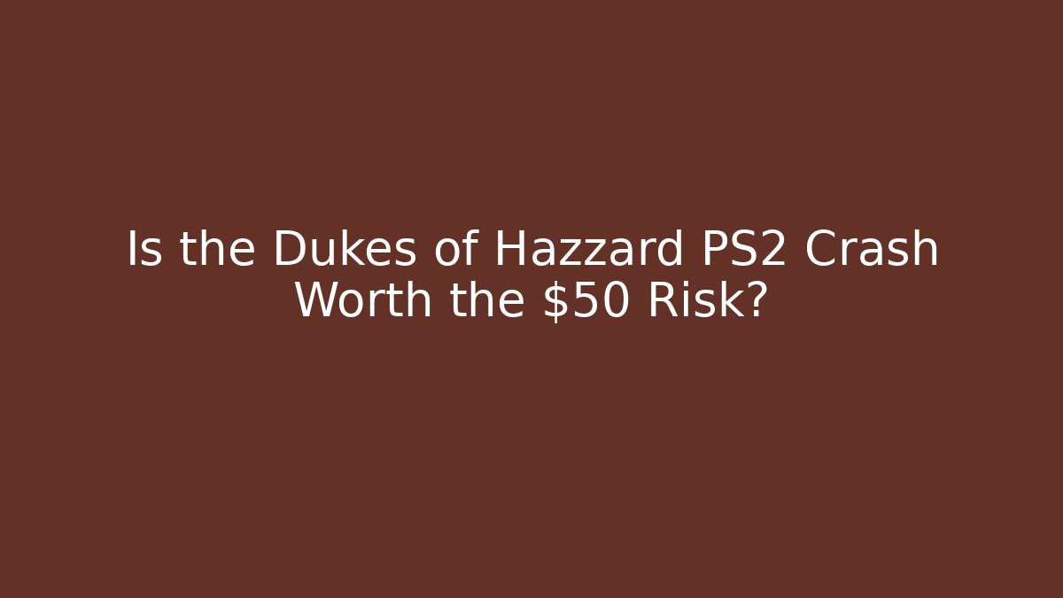 Is the Dukes of Hazzard PS2 Crash Worth the $50 Risk?