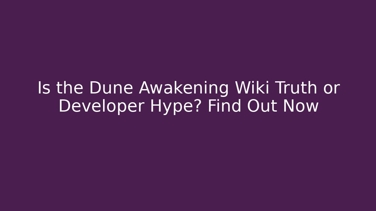 Is the Dune Awakening Wiki Truth or Developer Hype? Find Out Now