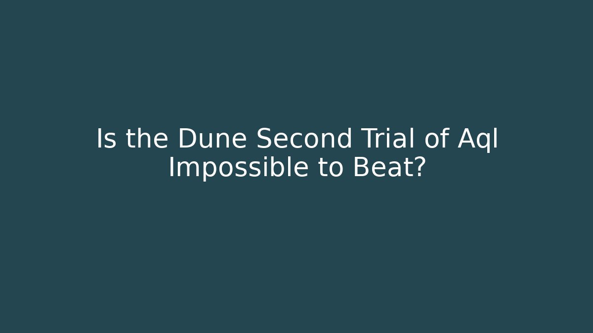 Is the Dune Second Trial of Aql Impossible to Beat?