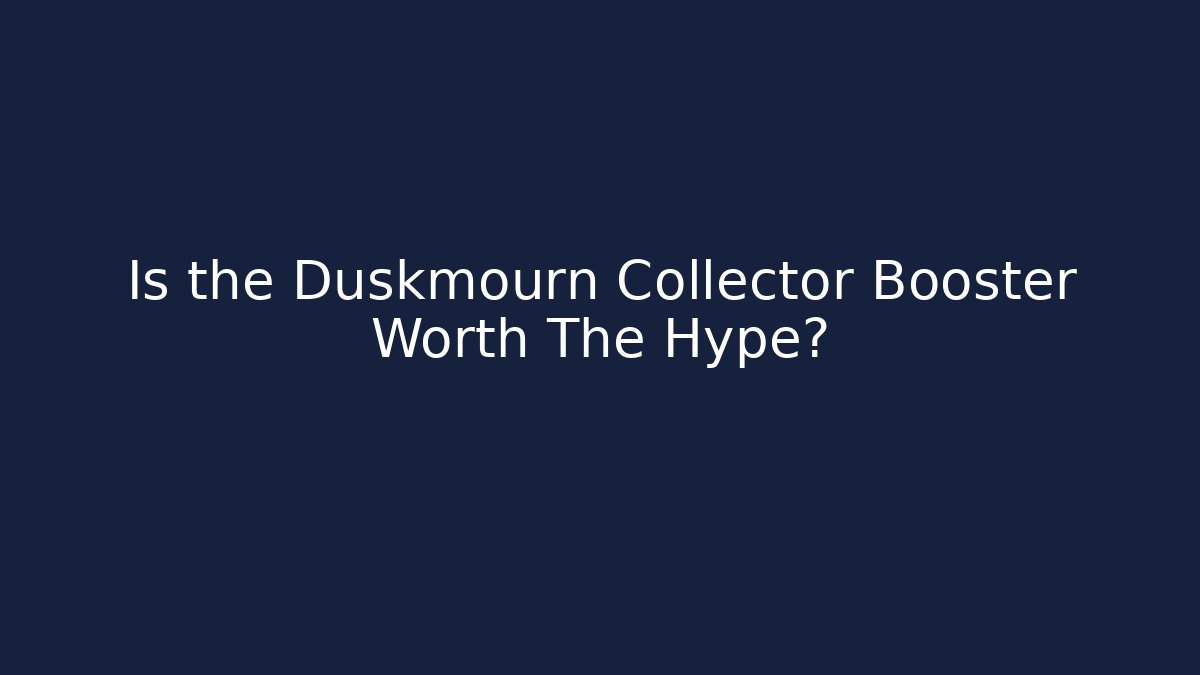Is the Duskmourn Collector Booster Worth The Hype?