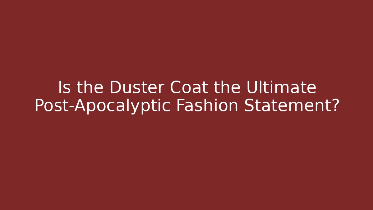 Is the Duster Coat the Ultimate Post-Apocalyptic Fashion Statement?