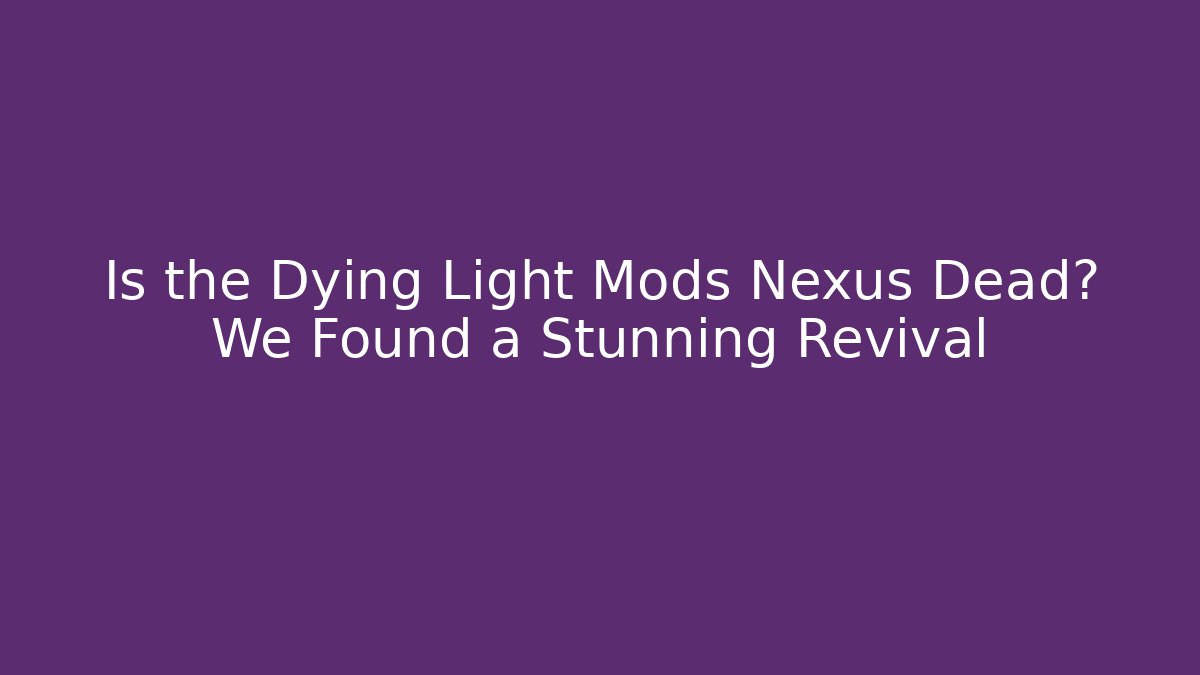 Is the Dying Light Mods Nexus Dead? We Found a Stunning Revival