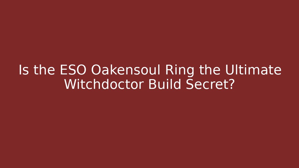 Is the ESO Oakensoul Ring the Ultimate Witchdoctor Build Secret?