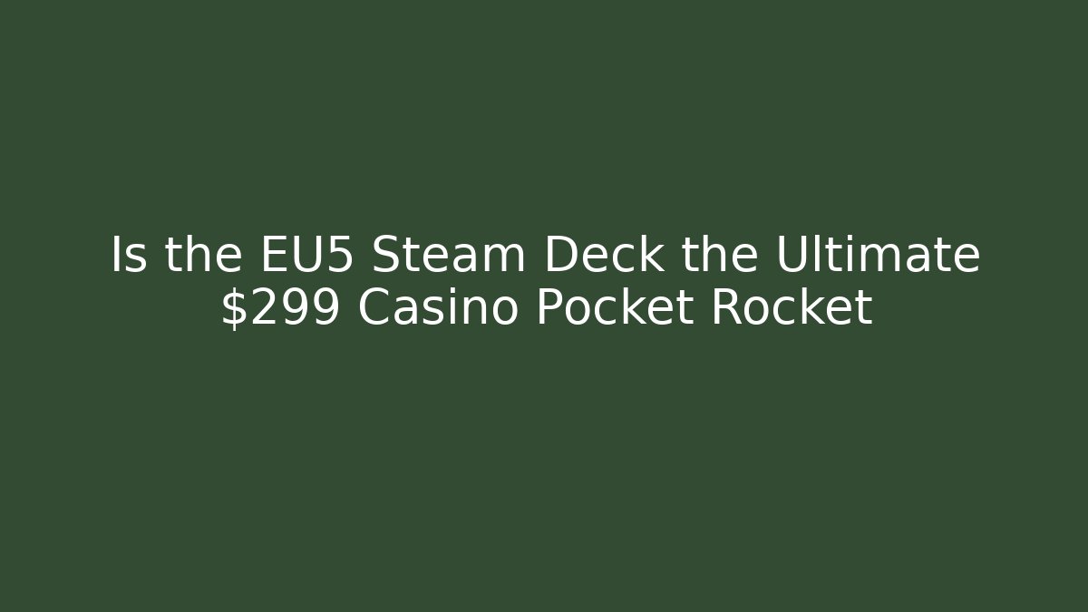 Is the EU5 Steam Deck the Ultimate $299 Casino Pocket Rocket