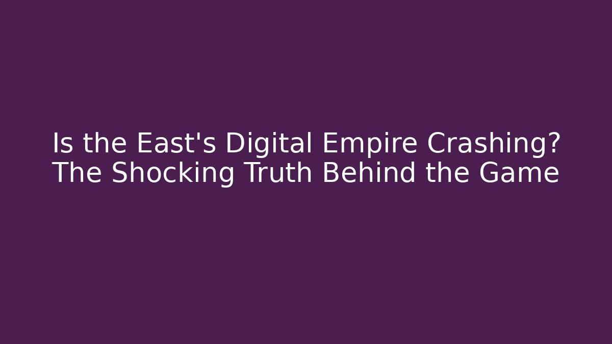 Is the East's Digital Empire Crashing? The Shocking Truth Behind the Game