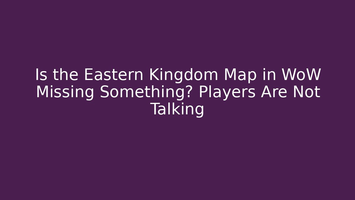 Is the Eastern Kingdom Map in WoW Missing Something? Players Are Not Talking