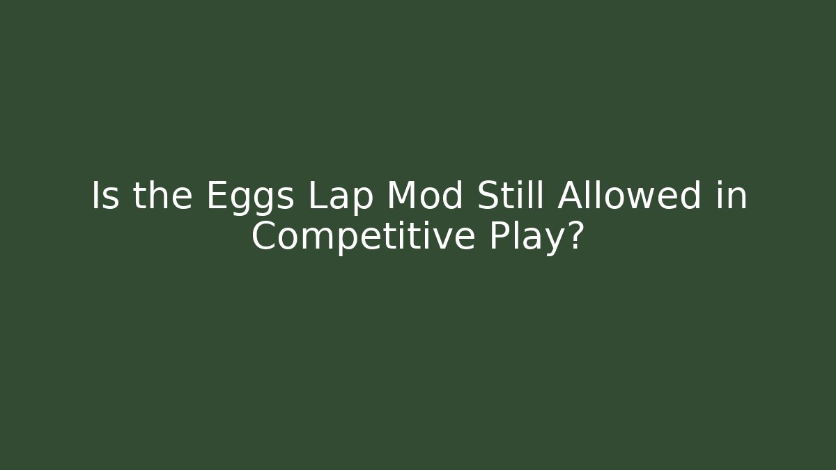 Is the Eggs Lap Mod Still Allowed in Competitive Play?