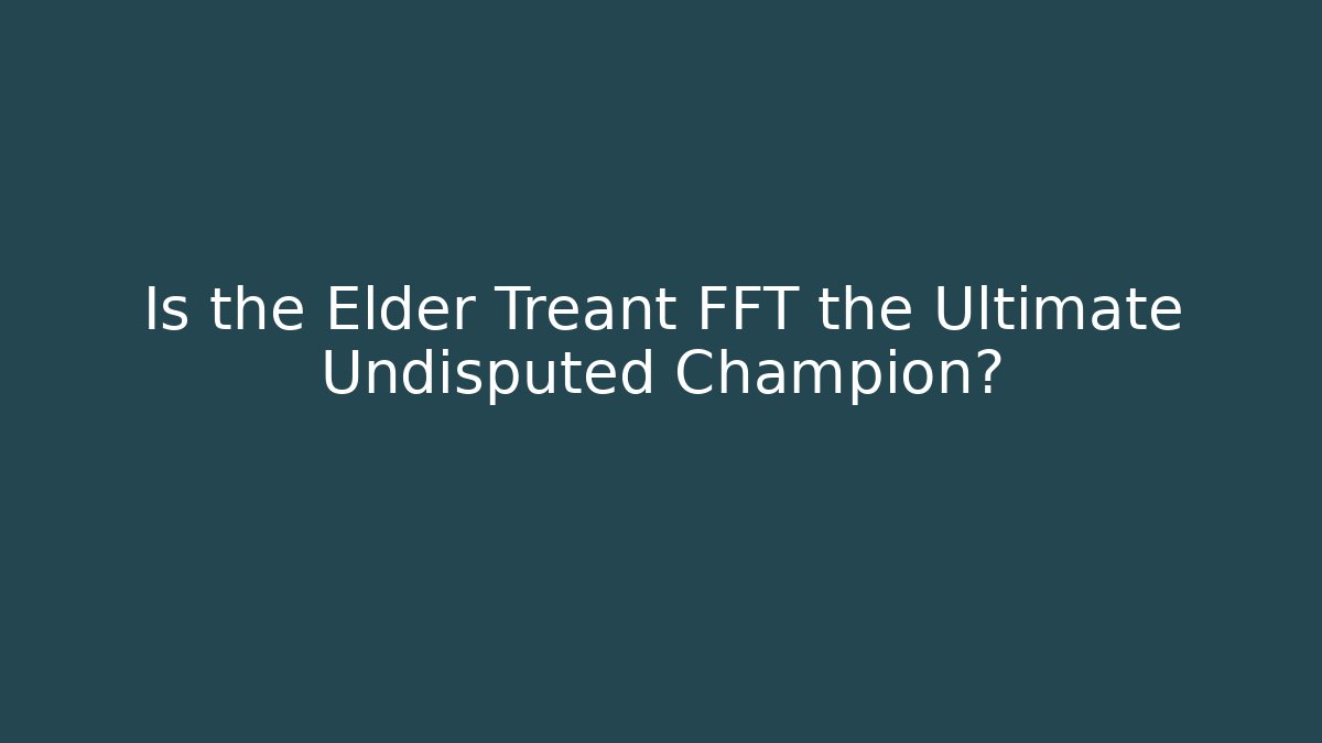 Is the Elder Treant FFT the Ultimate Undisputed Champion?