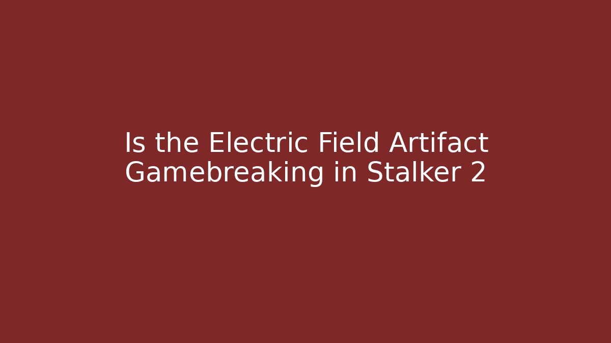 Is the Electric Field Artifact Gamebreaking in Stalker 2