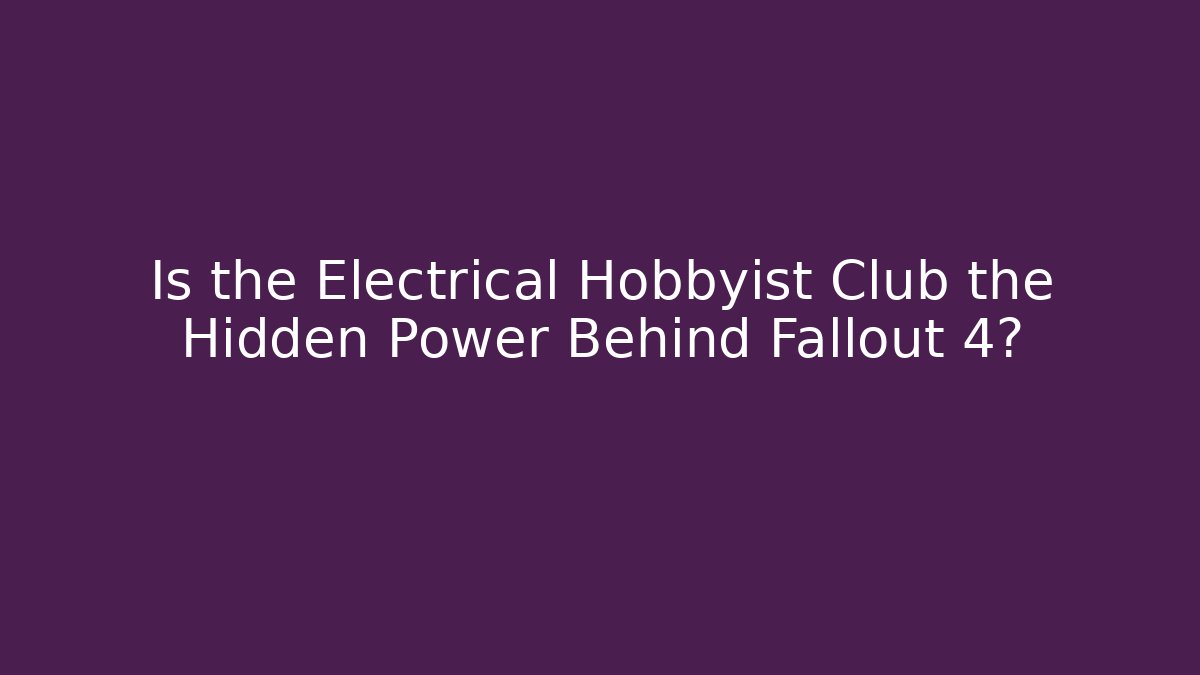 Is the Electrical Hobbyist Club the Hidden Power Behind Fallout 4?