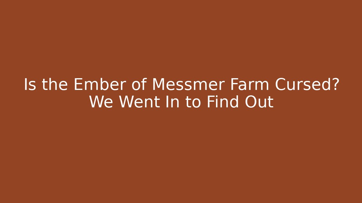 Is the Ember of Messmer Farm Cursed? We Went In to Find Out