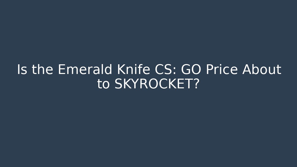 Is the Emerald Knife CS: GO Price About to SKYROCKET?