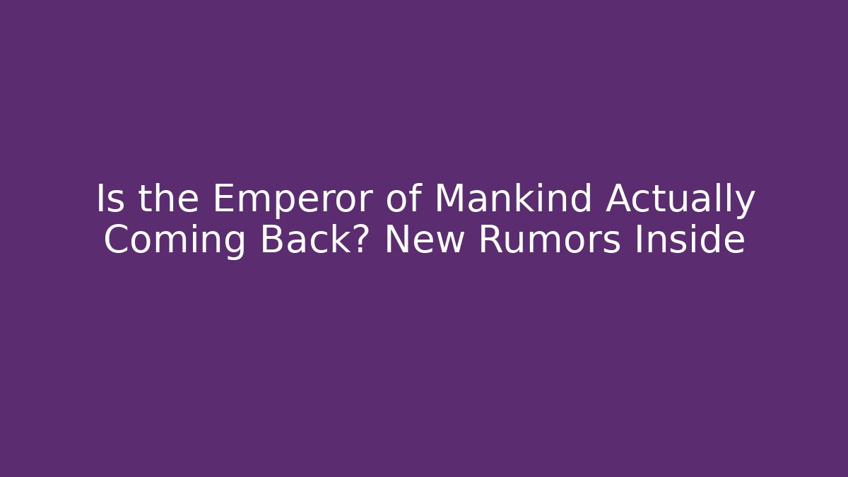Is the Emperor of Mankind Actually Coming Back? New Rumors Inside