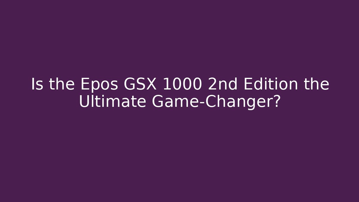 Is the Epos GSX 1000 2nd Edition the Ultimate Game-Changer?