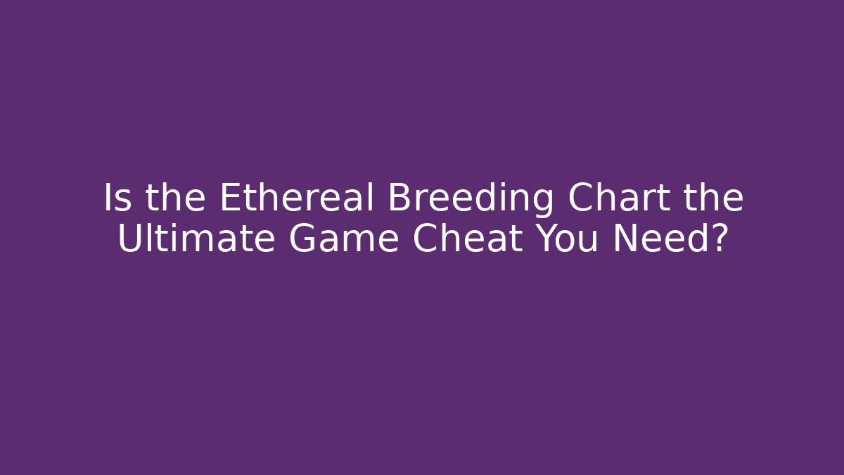 Is the Ethereal Breeding Chart the Ultimate Game Cheat You Need?