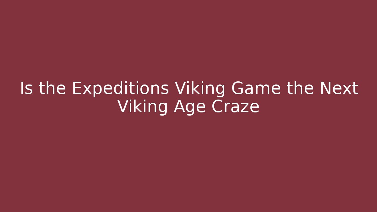 Is the Expeditions Viking Game the Next Viking Age Craze