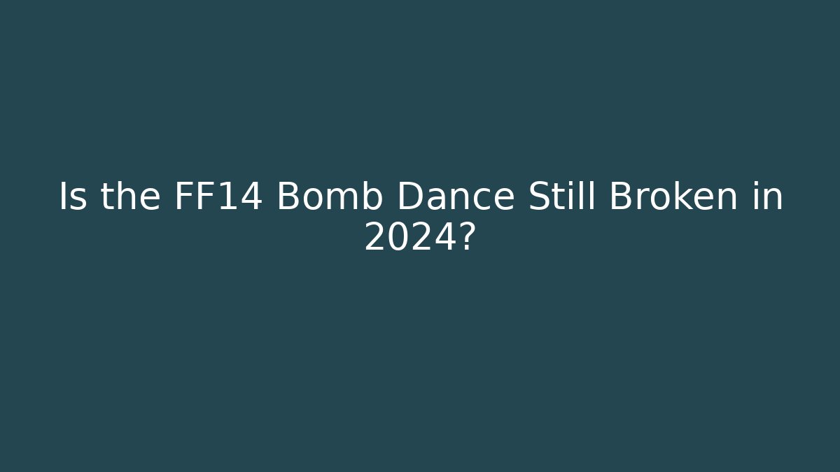 Is the FF14 Bomb Dance Still Broken in 2024?