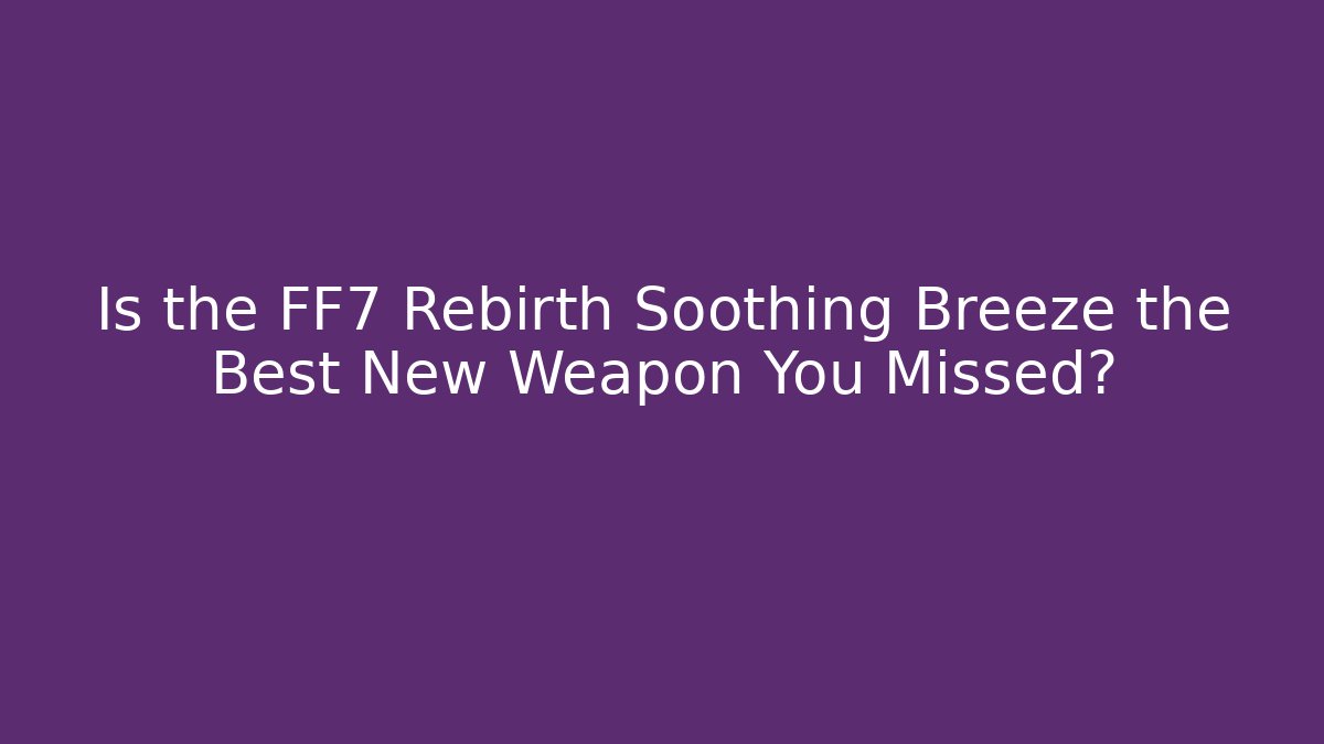 Is the FF7 Rebirth Soothing Breeze the Best New Weapon You Missed?
