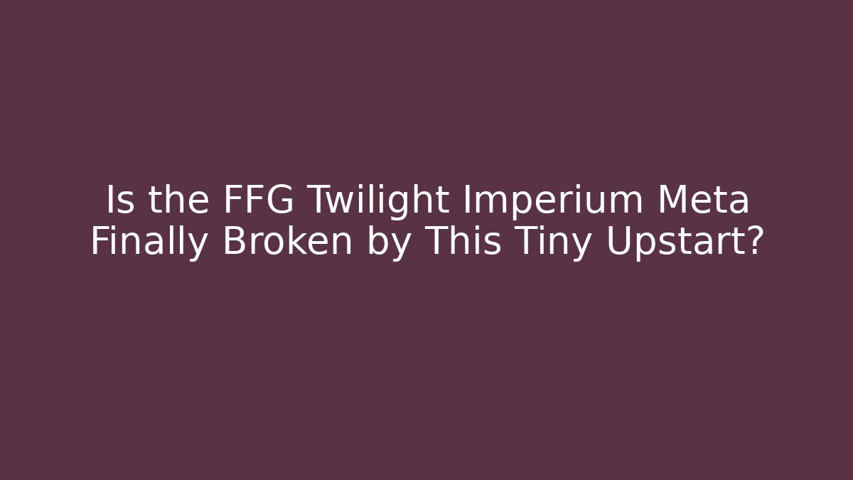 Is the FFG Twilight Imperium Meta Finally Broken by This Tiny Upstart?